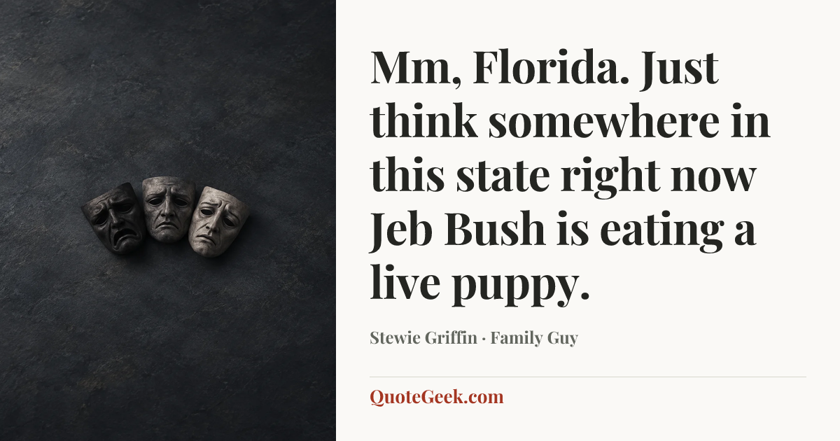 “Mm, Florida. Just think somewhere in this state right now Jeb Bush is eating a live puppy.” — Stewie Griffin · Family Guy. Illustrated QuoteGeek card.