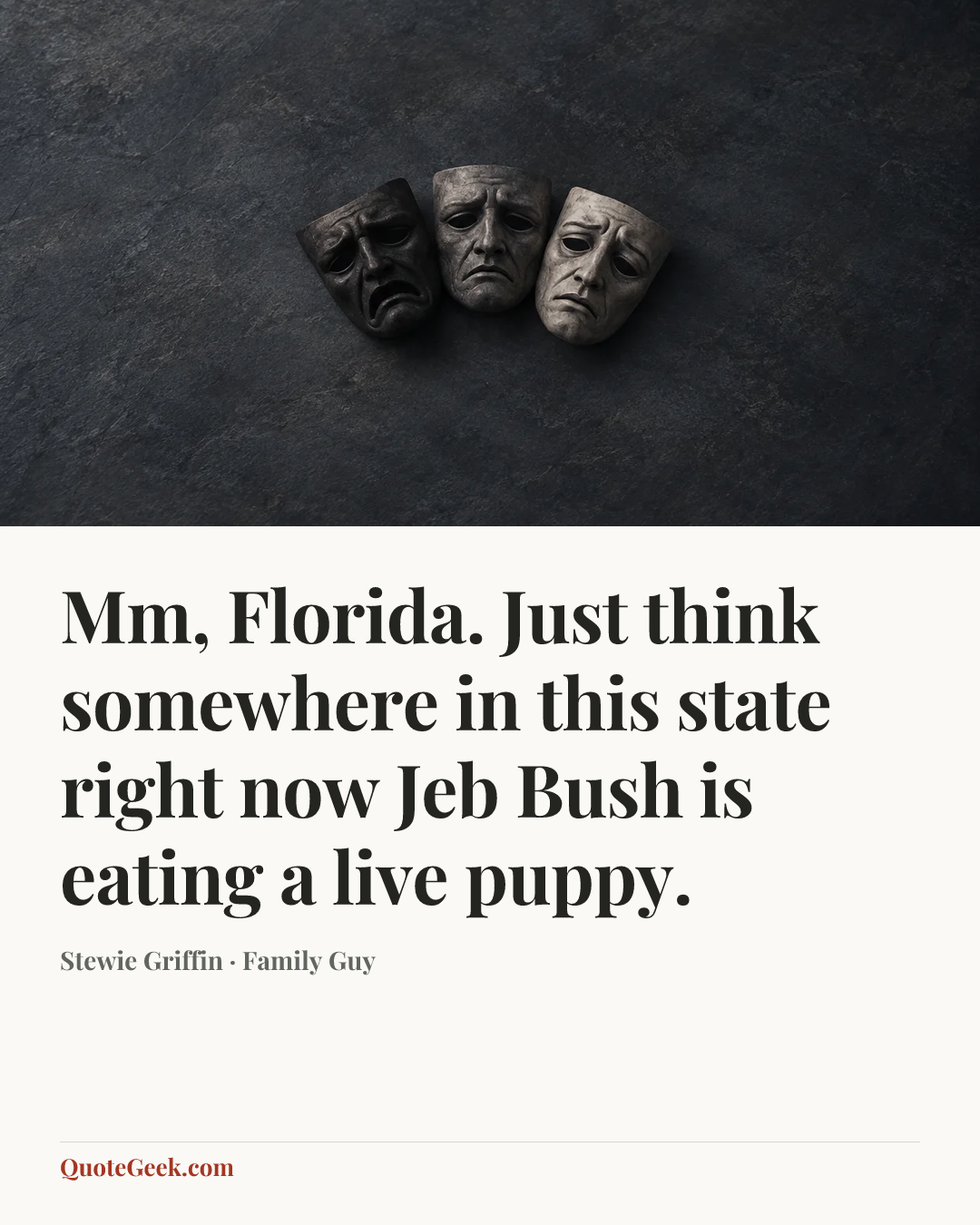 “Mm, Florida. Just think somewhere in this state right now Jeb Bush is eating a live puppy.” — Stewie Griffin · Family Guy. Illustrated QuoteGeek card.