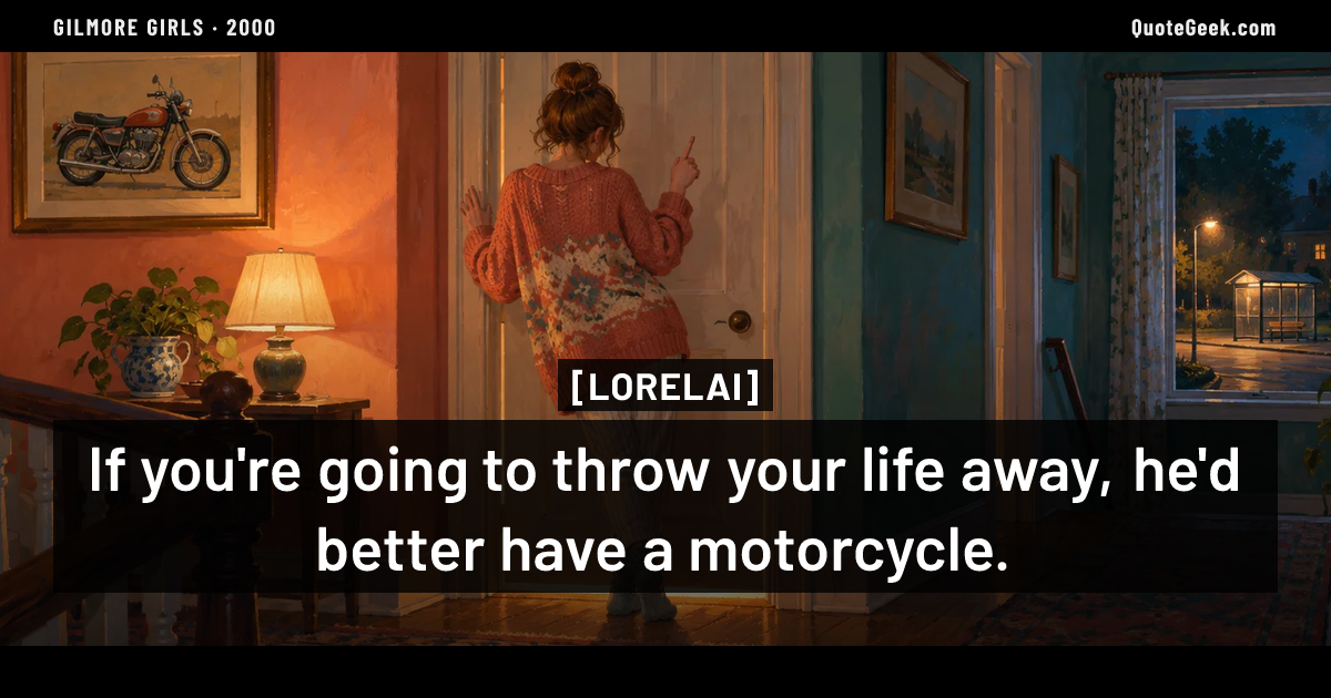 “If you're going to throw your life away, he'd better have a motorcycle.” — Lorelai · Gilmore Girls. Illustrated QuoteGeek card.