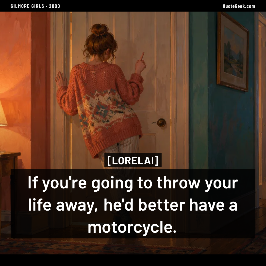 “If you're going to throw your life away, he'd better have a motorcycle.” — Lorelai · Gilmore Girls. Illustrated QuoteGeek card.