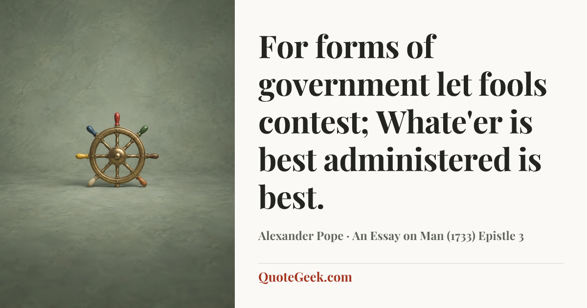 “For forms of government let fools contest;
Whate'er is best administered is best.” — Alexander Pope · An Essay on Man (1733) Epistle 3. Illustrated QuoteGeek card.