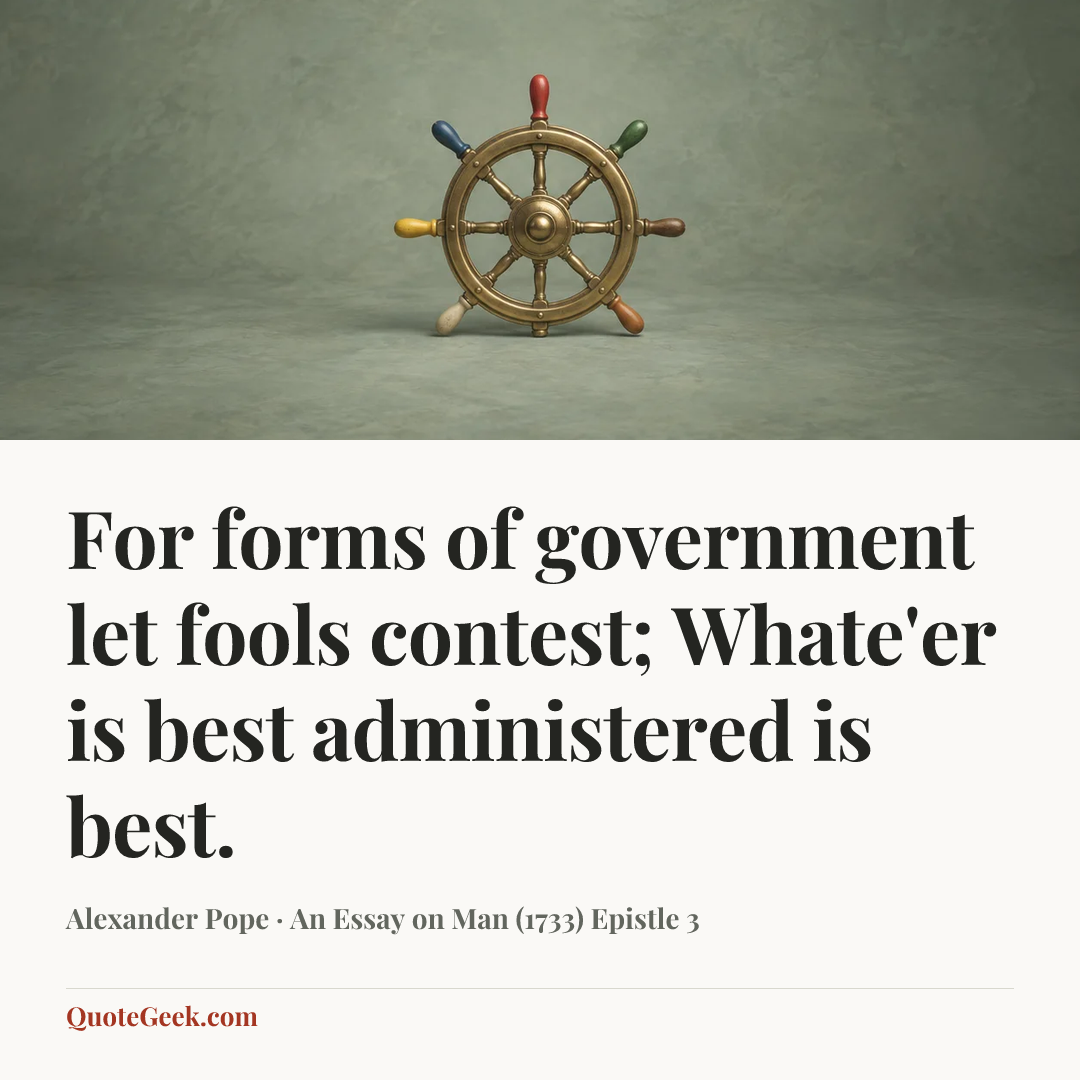 “For forms of government let fools contest;
Whate'er is best administered is best.” — Alexander Pope · An Essay on Man (1733) Epistle 3. Illustrated QuoteGeek card.