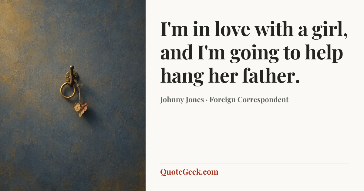 “I'm in love with a girl, and I'm going to help hang her father.” — Johnny Jones · Foreign Correspondent. Illustrated QuoteGeek card.