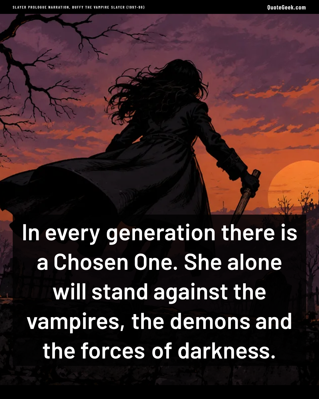 “In every generation there is a Chosen One. She alone will stand against the vampires, the demons and the forces of darkness.” — Slayer prologue narration, Buffy the Vampire Slayer (1997-98) · Buffy the Vampire Slayer. Illustrated QuoteGeek card.