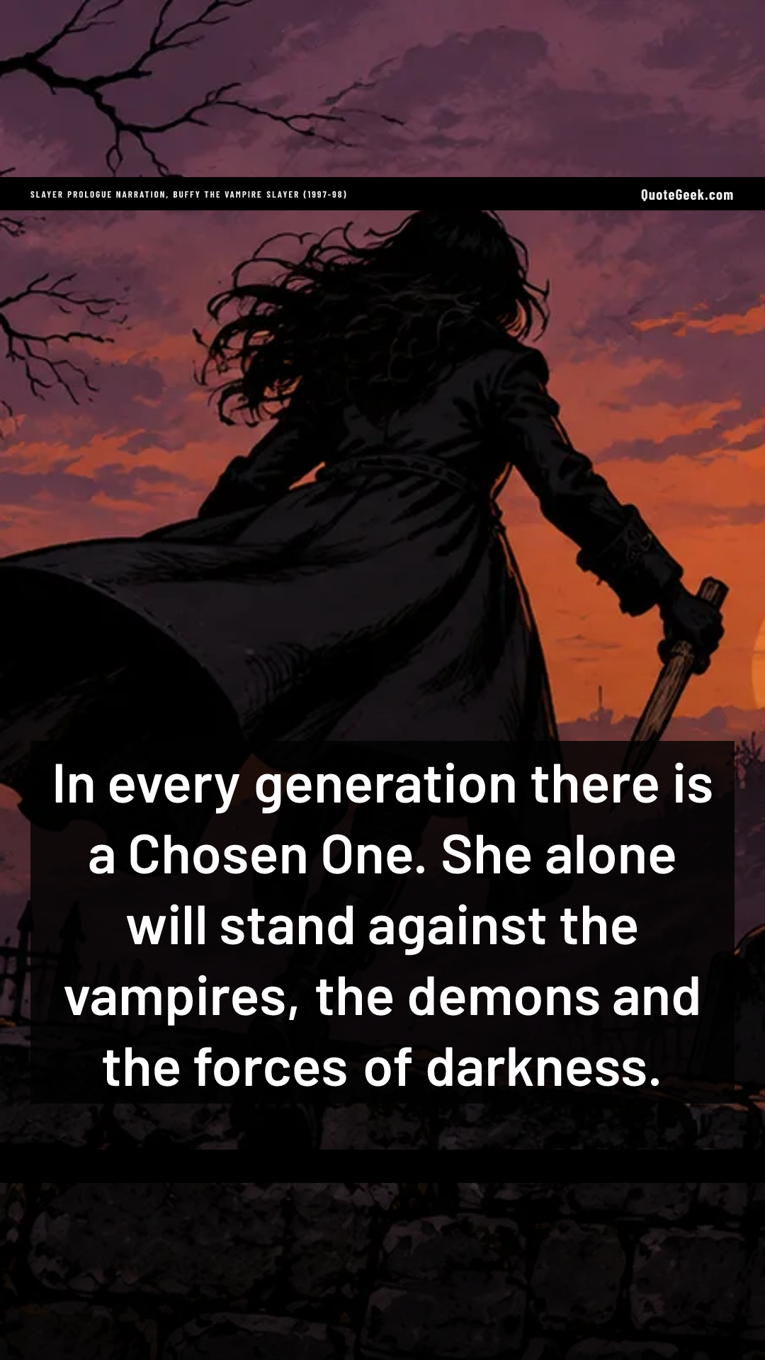 “In every generation there is a Chosen One. She alone will stand against the vampires, the demons and the forces of darkness.” — Slayer prologue narration, Buffy the Vampire Slayer (1997-98) · Buffy the Vampire Slayer. Illustrated QuoteGeek card.