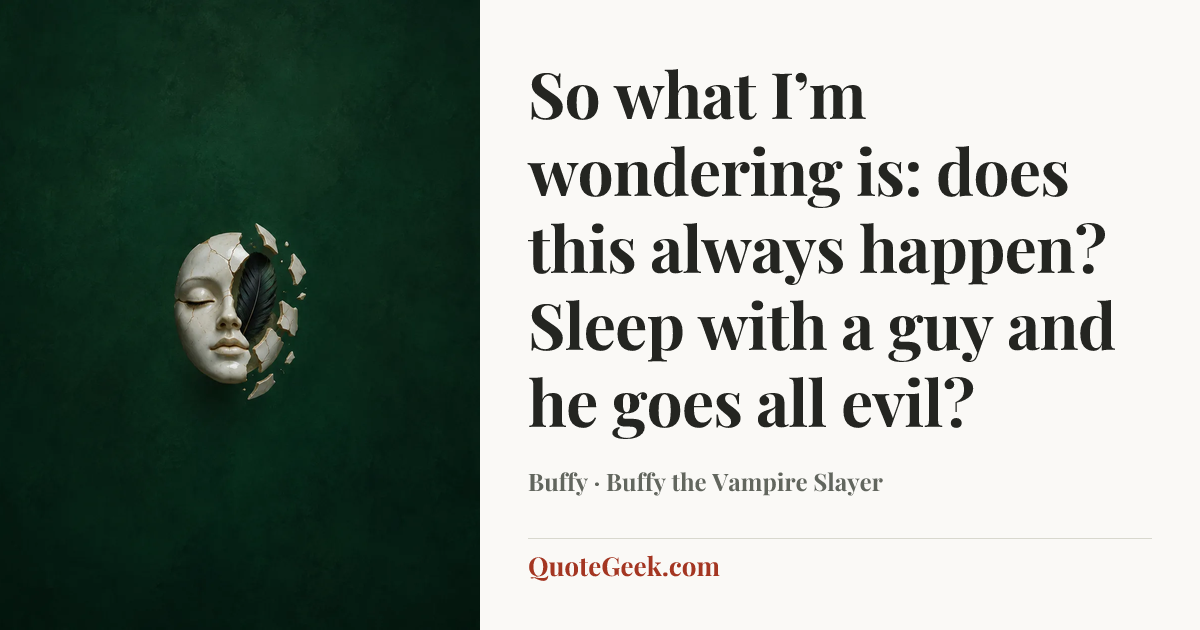 “So what I’m wondering is: does this always happen? Sleep with a guy and he goes all evil?” — Buffy · Buffy the Vampire Slayer. Illustrated QuoteGeek card.