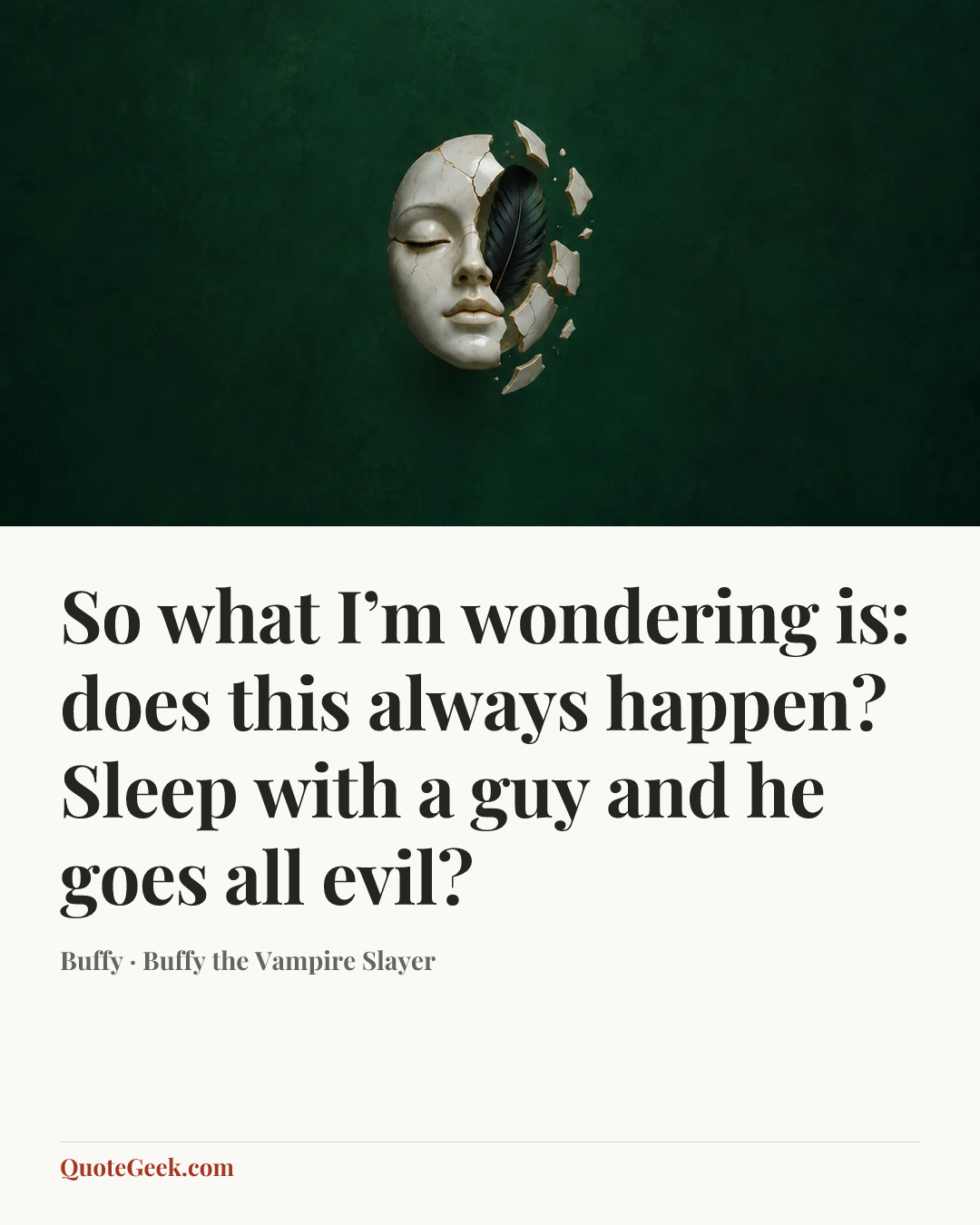 “So what I’m wondering is: does this always happen? Sleep with a guy and he goes all evil?” — Buffy · Buffy the Vampire Slayer. Illustrated QuoteGeek card.
