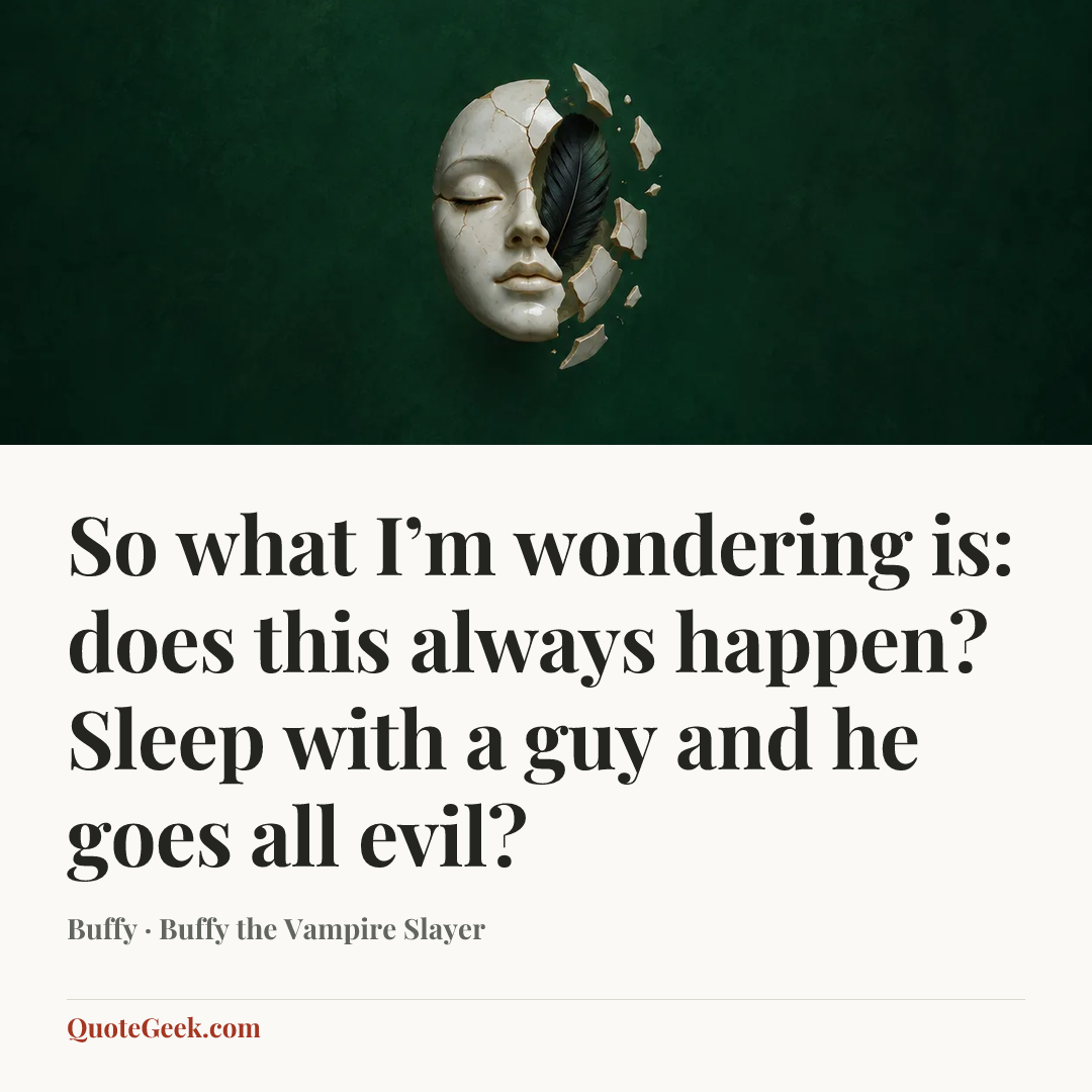 “So what I’m wondering is: does this always happen? Sleep with a guy and he goes all evil?” — Buffy · Buffy the Vampire Slayer. Illustrated QuoteGeek card.