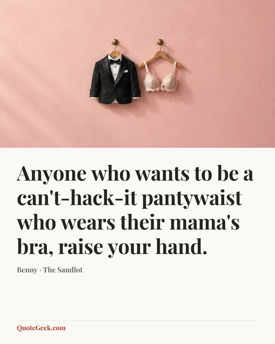 “Anyone who wants to be a can't-hack-it pantywaist who wears their mama's bra, raise your hand.” — Benny · The Sandlot. Illustrated QuoteGeek card.
