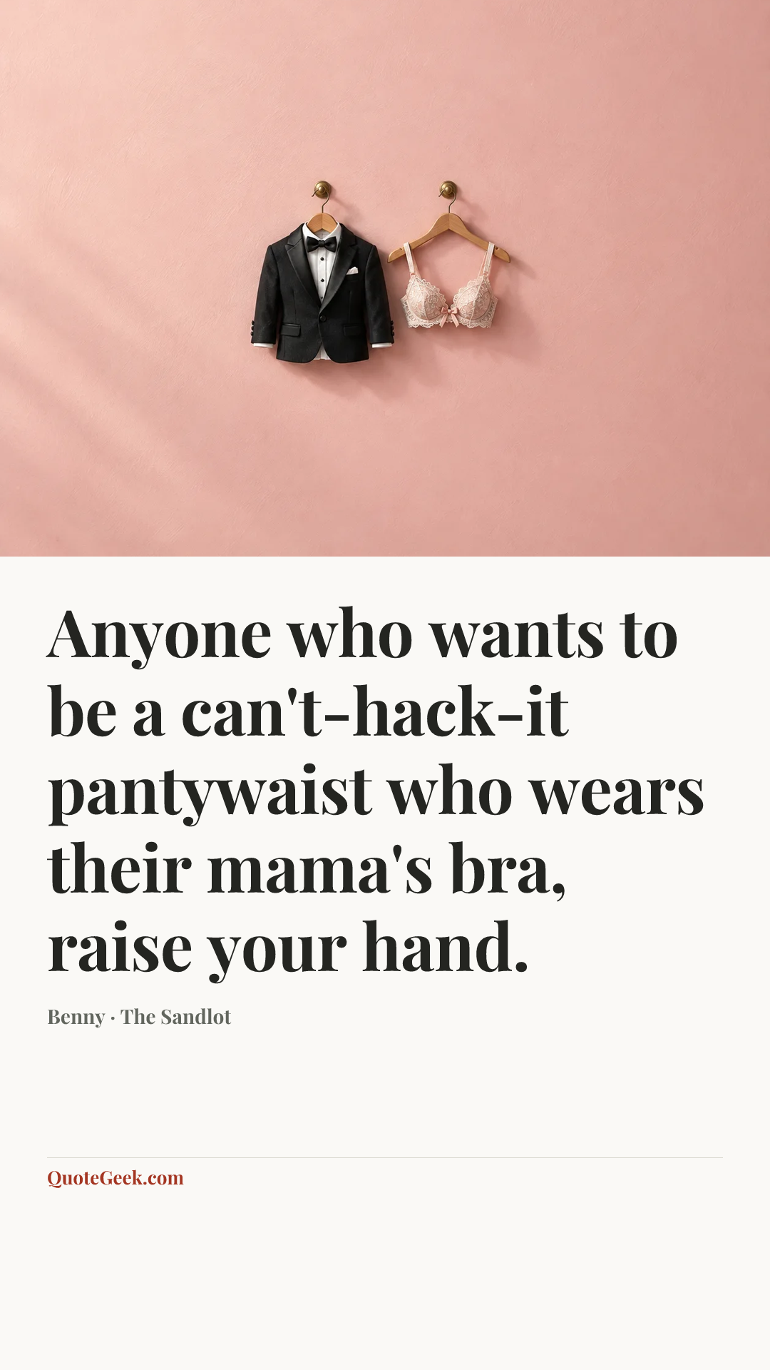 “Anyone who wants to be a can't-hack-it pantywaist who wears their mama's bra, raise your hand.” — Benny · The Sandlot. Illustrated QuoteGeek card.