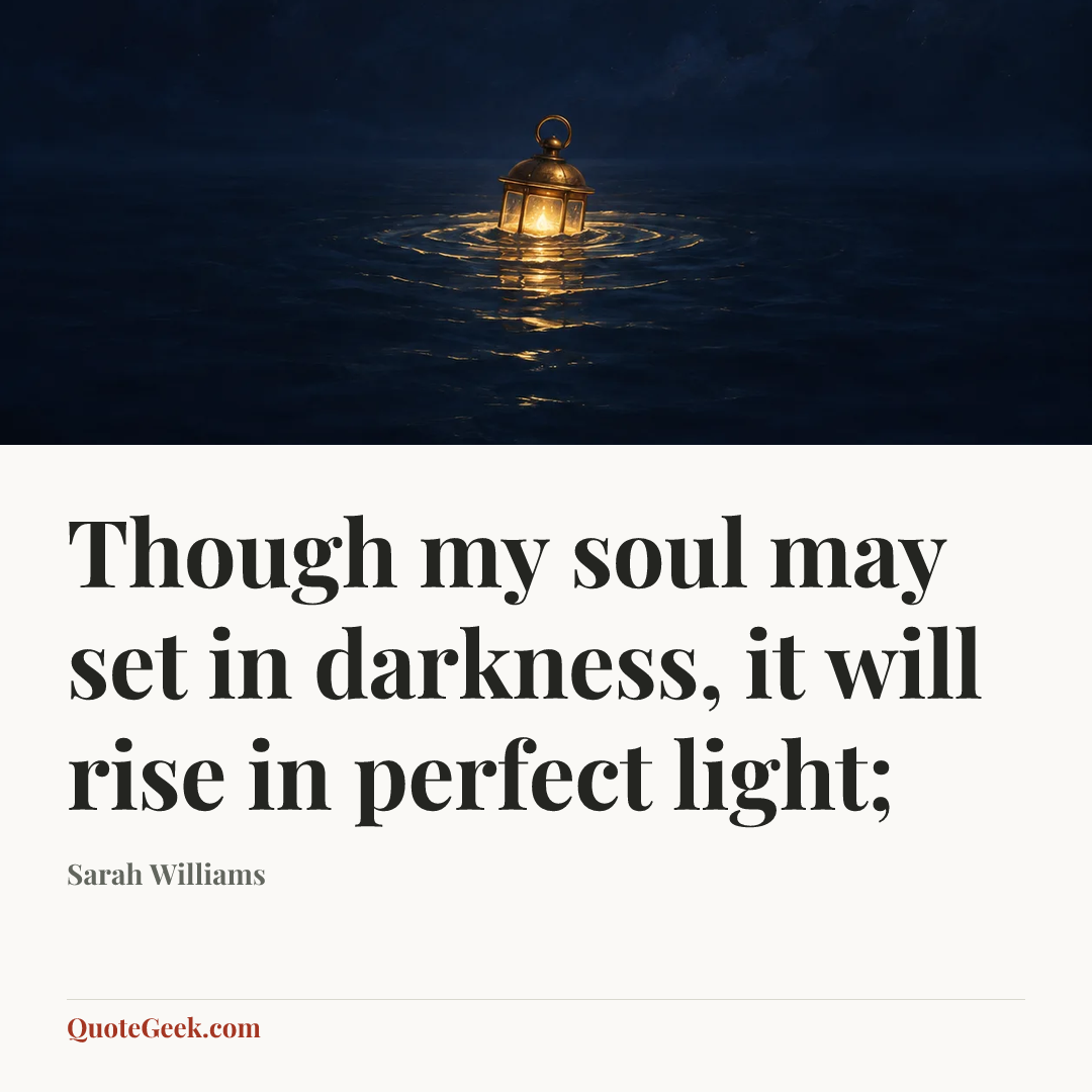 “Though my soul may set in darkness, it will rise in perfect light;” — Sarah Williams. Illustrated QuoteGeek card.