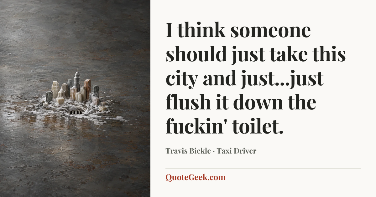 “I think someone should just take this city and just...just flush it down the fuckin' toilet.” — Travis Bickle · Taxi Driver. Illustrated QuoteGeek card.