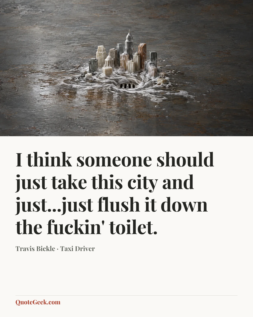 “I think someone should just take this city and just...just flush it down the fuckin' toilet.” — Travis Bickle · Taxi Driver. Illustrated QuoteGeek card.