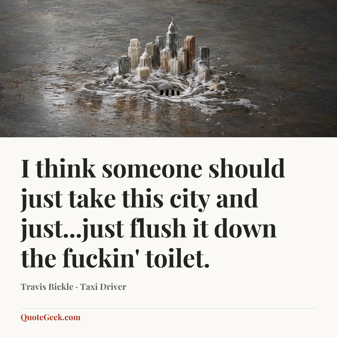 “I think someone should just take this city and just...just flush it down the fuckin' toilet.” — Travis Bickle · Taxi Driver. Illustrated QuoteGeek card.