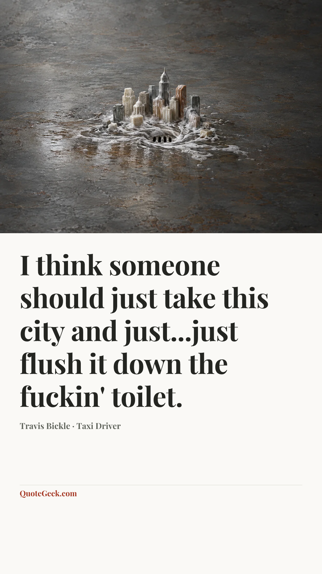 “I think someone should just take this city and just...just flush it down the fuckin' toilet.” — Travis Bickle · Taxi Driver. Illustrated QuoteGeek card.