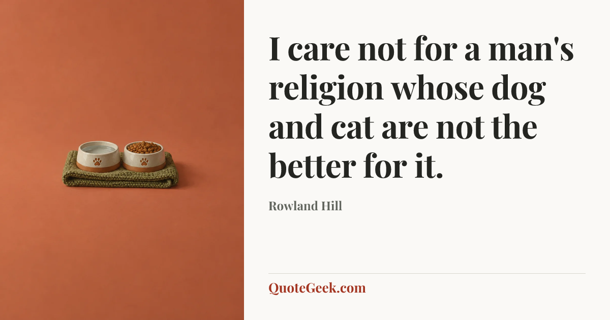 “I care not for a man's religion whose dog and cat are not the better for it.” — Rowland Hill. Illustrated QuoteGeek card.
