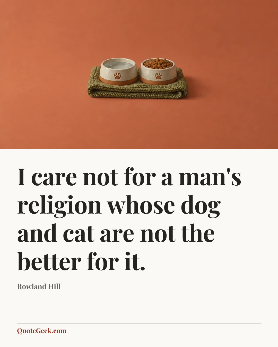 “I care not for a man's religion whose dog and cat are not the better for it.” — Rowland Hill. Illustrated QuoteGeek card.