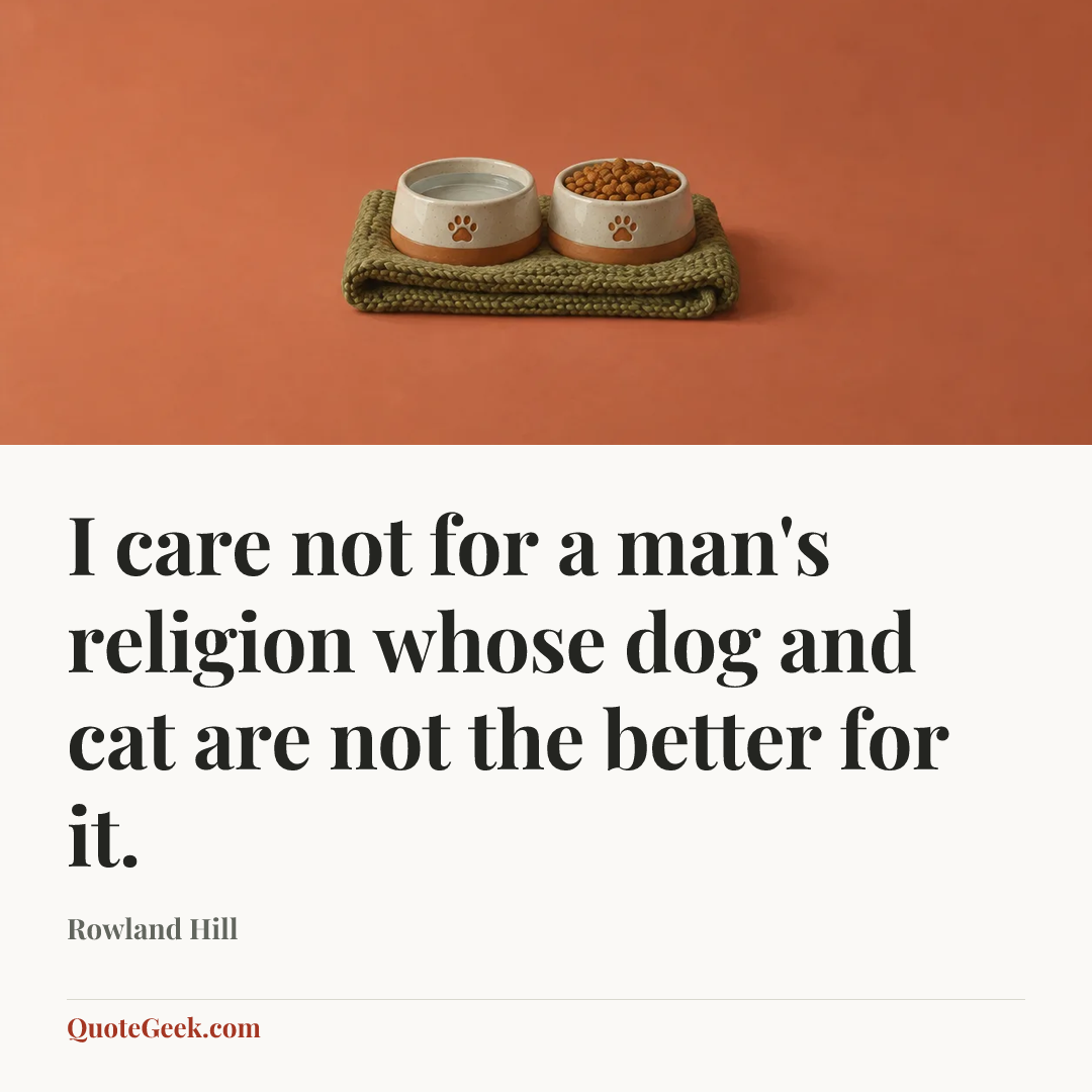 “I care not for a man's religion whose dog and cat are not the better for it.” — Rowland Hill. Illustrated QuoteGeek card.