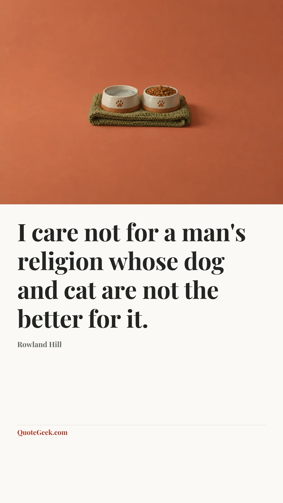 “I care not for a man's religion whose dog and cat are not the better for it.” — Rowland Hill. Illustrated QuoteGeek card.