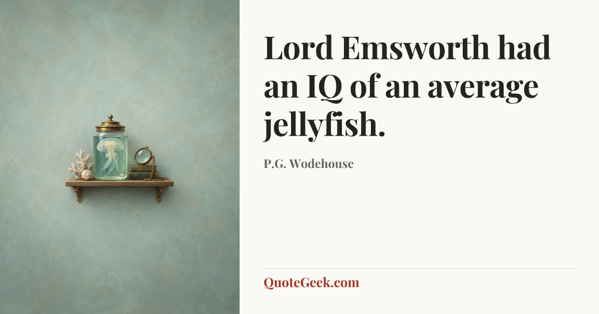 “Lord Emsworth had an IQ of an average jellyfish.” — P.G. Wodehouse. Illustrated QuoteGeek card.