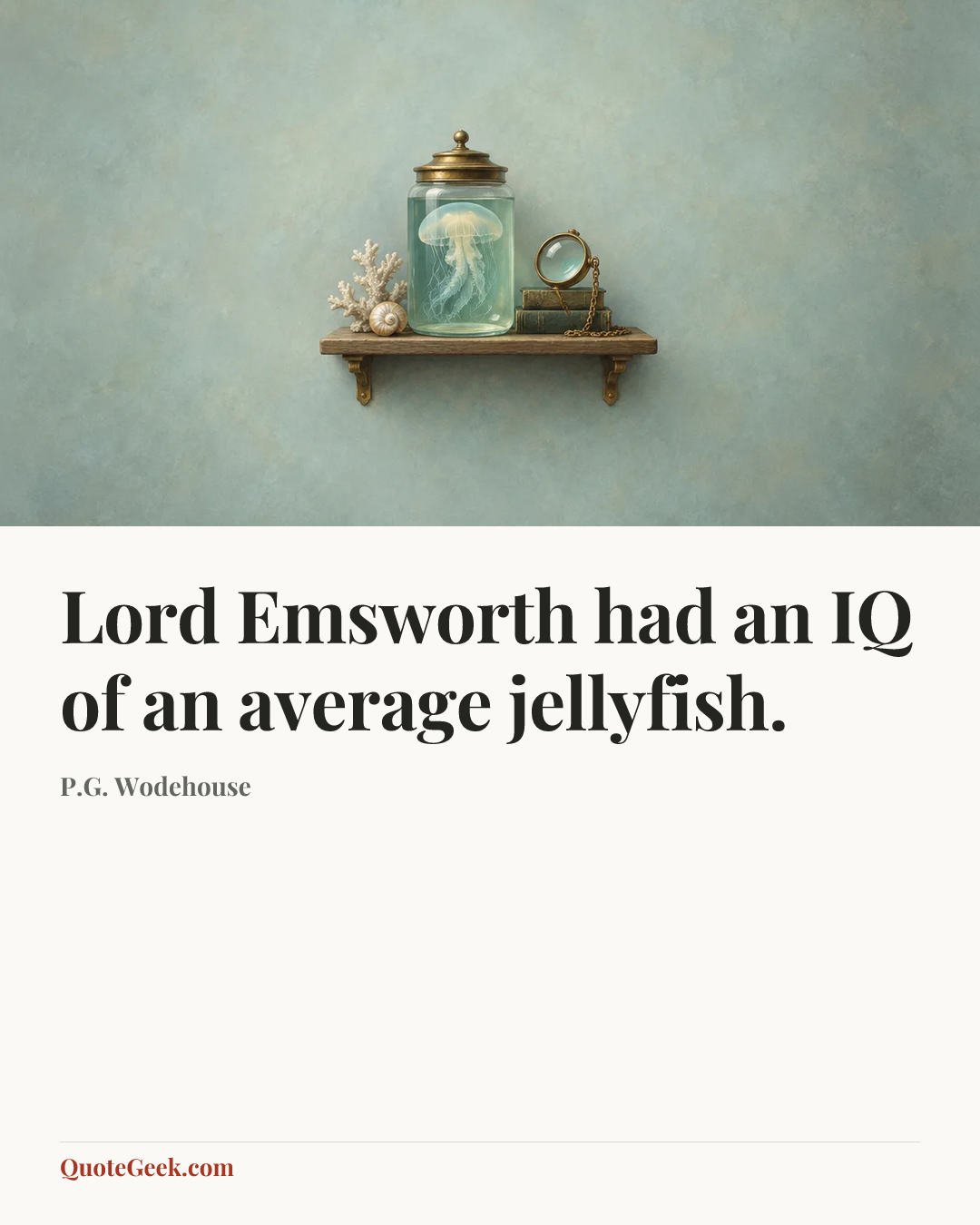 “Lord Emsworth had an IQ of an average jellyfish.” — P.G. Wodehouse. Illustrated QuoteGeek card.