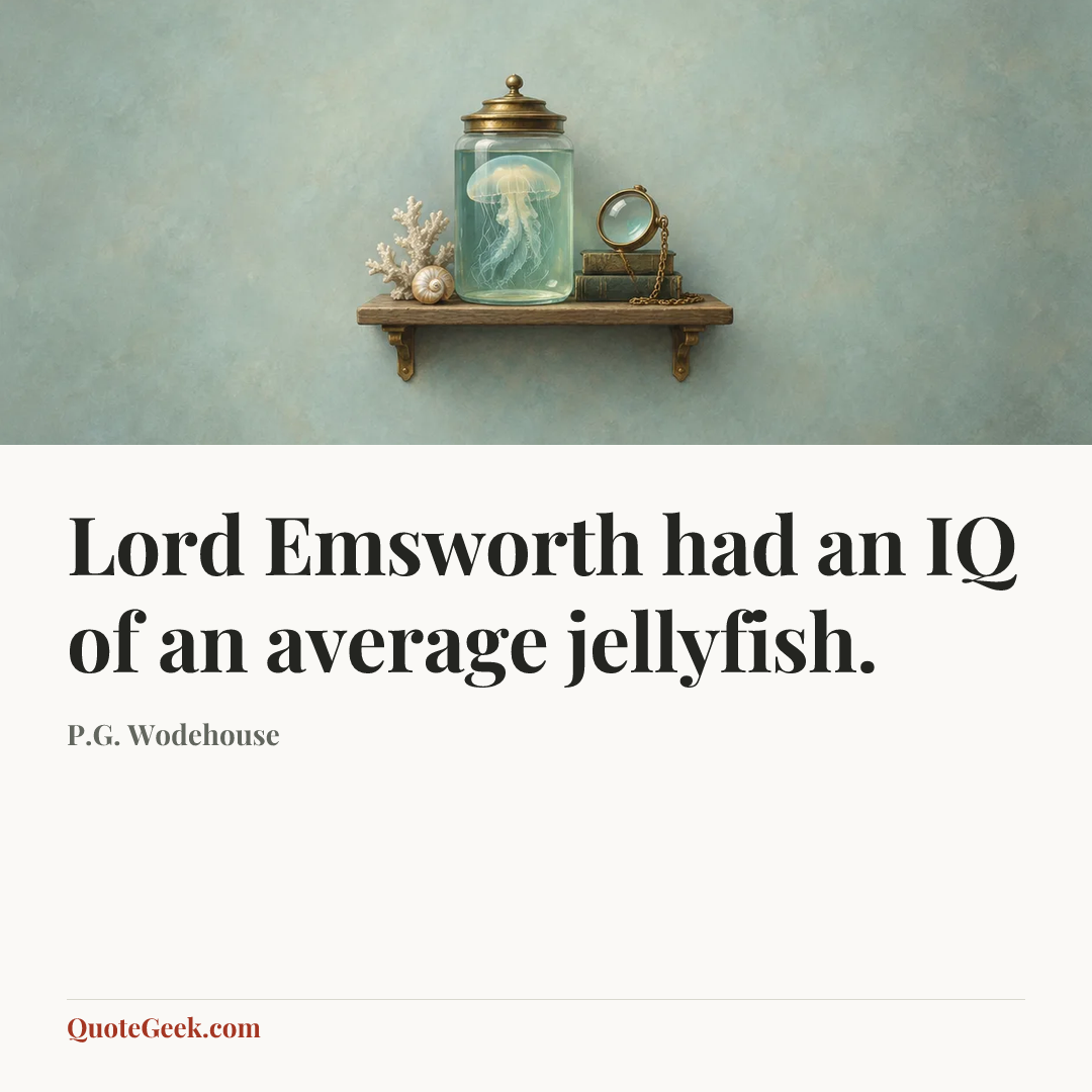 “Lord Emsworth had an IQ of an average jellyfish.” — P.G. Wodehouse. Illustrated QuoteGeek card.