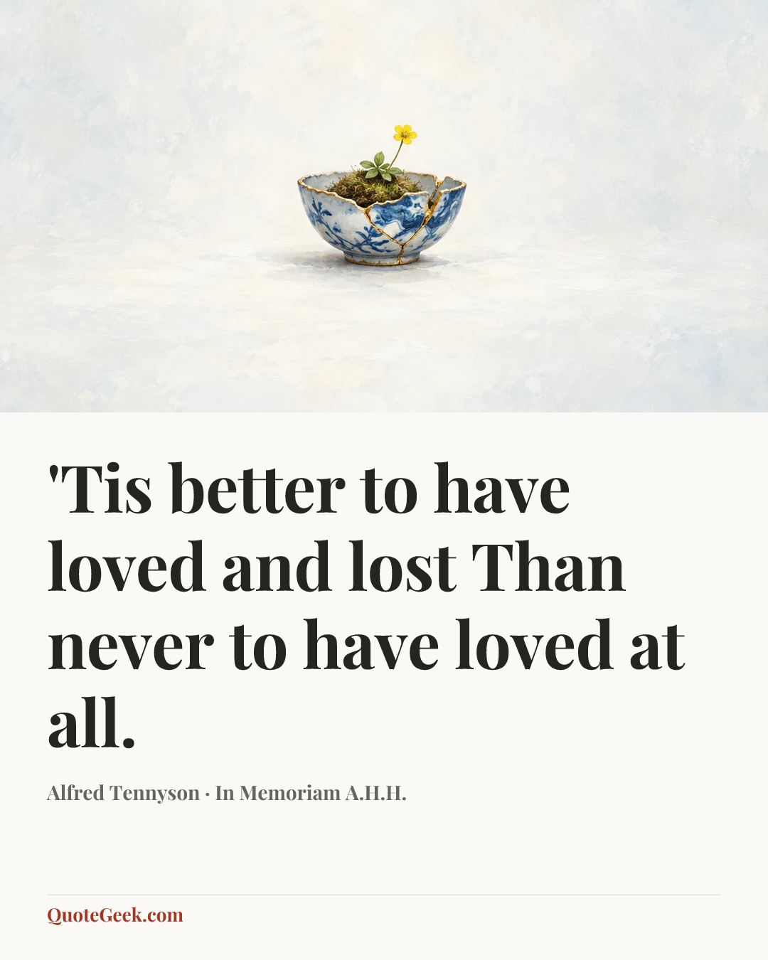 “'Tis better to have loved and lost
Than never to have loved at all.” — Alfred Tennyson · In Memoriam A.H.H.. Illustrated QuoteGeek card.