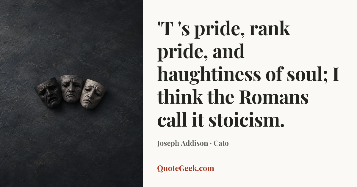 “'T 's pride, rank pride, and haughtiness of soul;
I think the Romans call it stoicism.” — Joseph Addison · Cato. Illustrated QuoteGeek card.