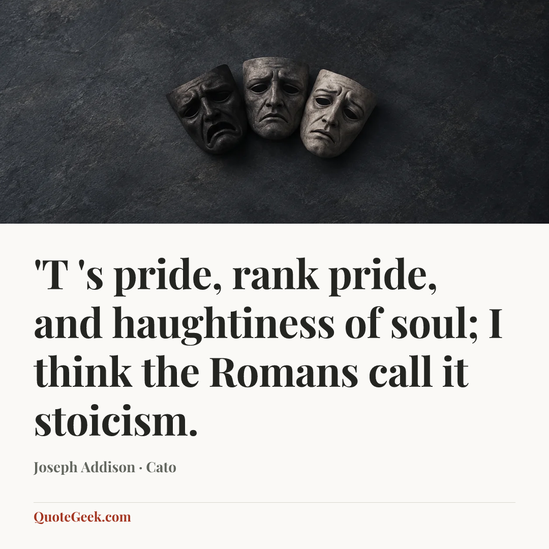 “'T 's pride, rank pride, and haughtiness of soul;
I think the Romans call it stoicism.” — Joseph Addison · Cato. Illustrated QuoteGeek card.