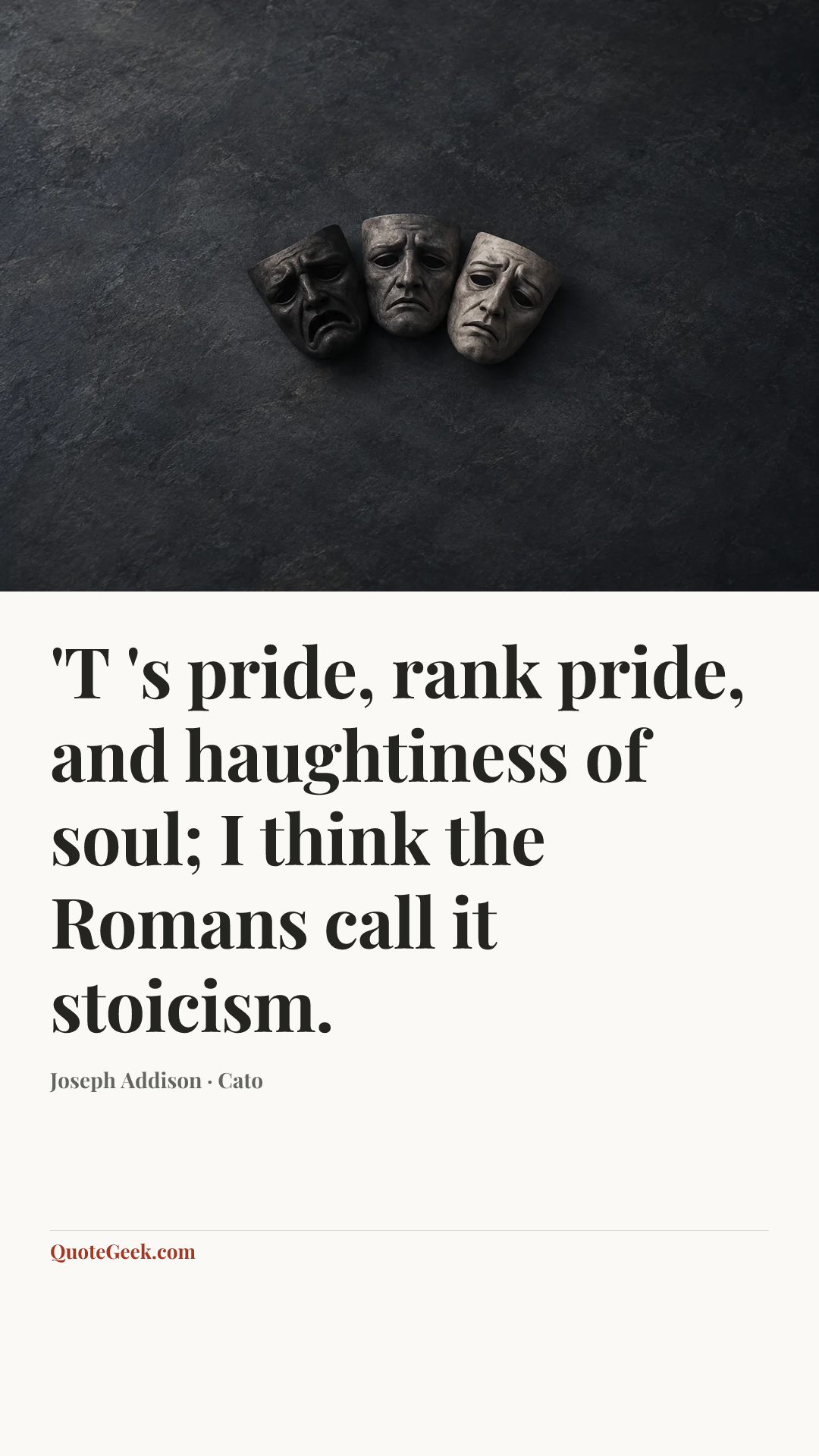 “'T 's pride, rank pride, and haughtiness of soul;
I think the Romans call it stoicism.” — Joseph Addison · Cato. Illustrated QuoteGeek card.