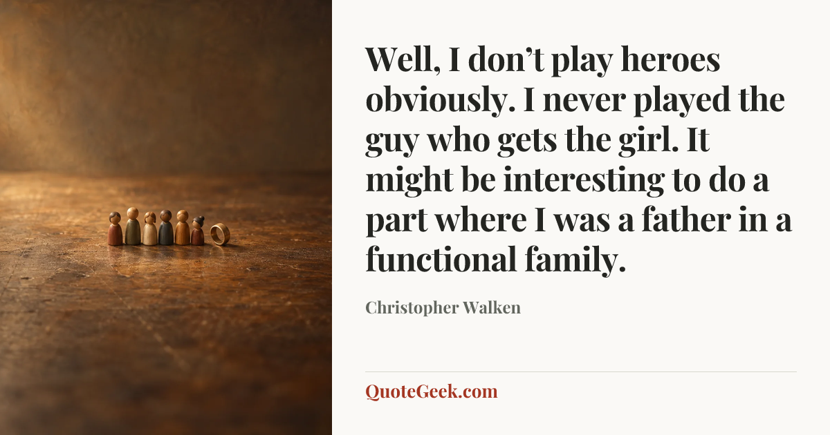 “Well, I don’t play heroes obviously. I never played the guy who gets the girl. It might be interesting to do a part where I was a father in a functional family.” — Christopher Walken. Illustrated QuoteGeek card.