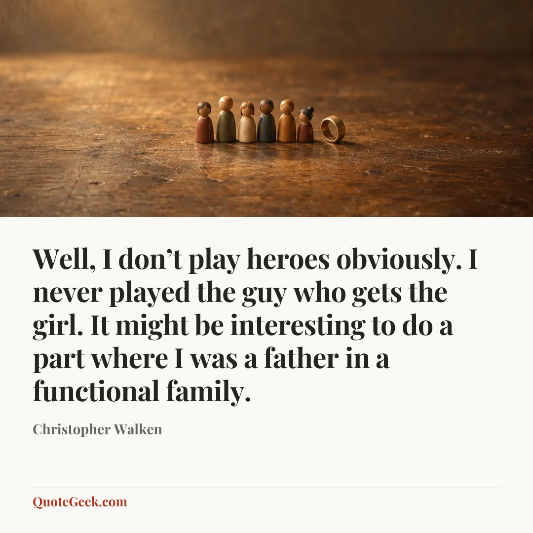 “Well, I don’t play heroes obviously. I never played the guy who gets the girl. It might be interesting to do a part where I was a father in a functional family.” — Christopher Walken. Illustrated QuoteGeek card.