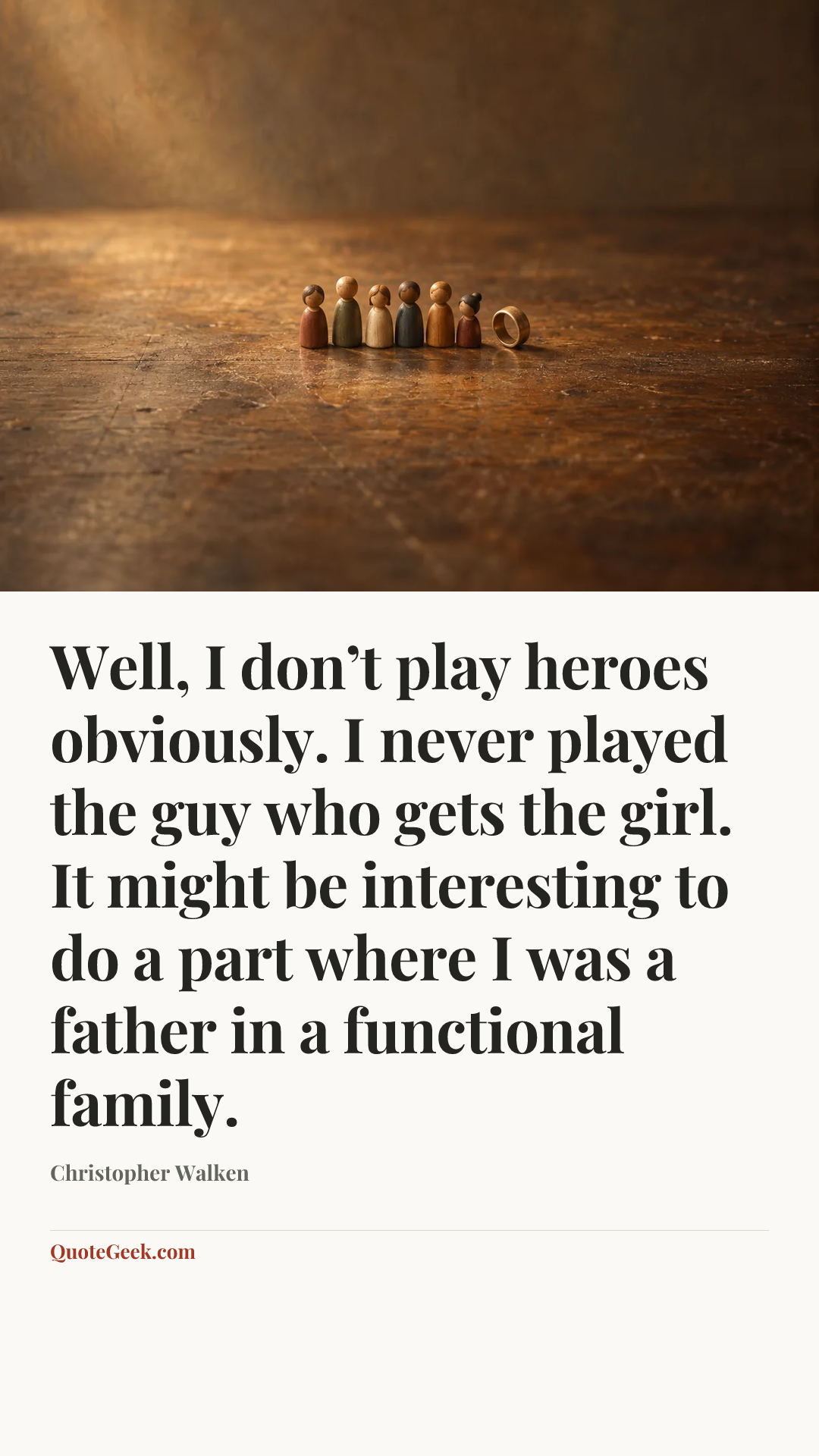 “Well, I don’t play heroes obviously. I never played the guy who gets the girl. It might be interesting to do a part where I was a father in a functional family.” — Christopher Walken. Illustrated QuoteGeek card.