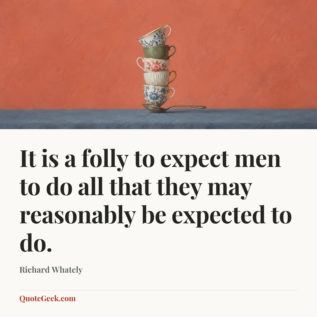 “It is a folly to expect men to do all that they may reasonably be expected to do.” — Richard Whately. Illustrated QuoteGeek card.
