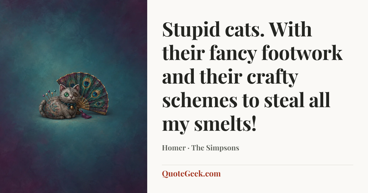 “Stupid cats. With their fancy footwork and their crafty schemes to steal all my smelts!” — Homer · The Simpsons. Illustrated QuoteGeek card.