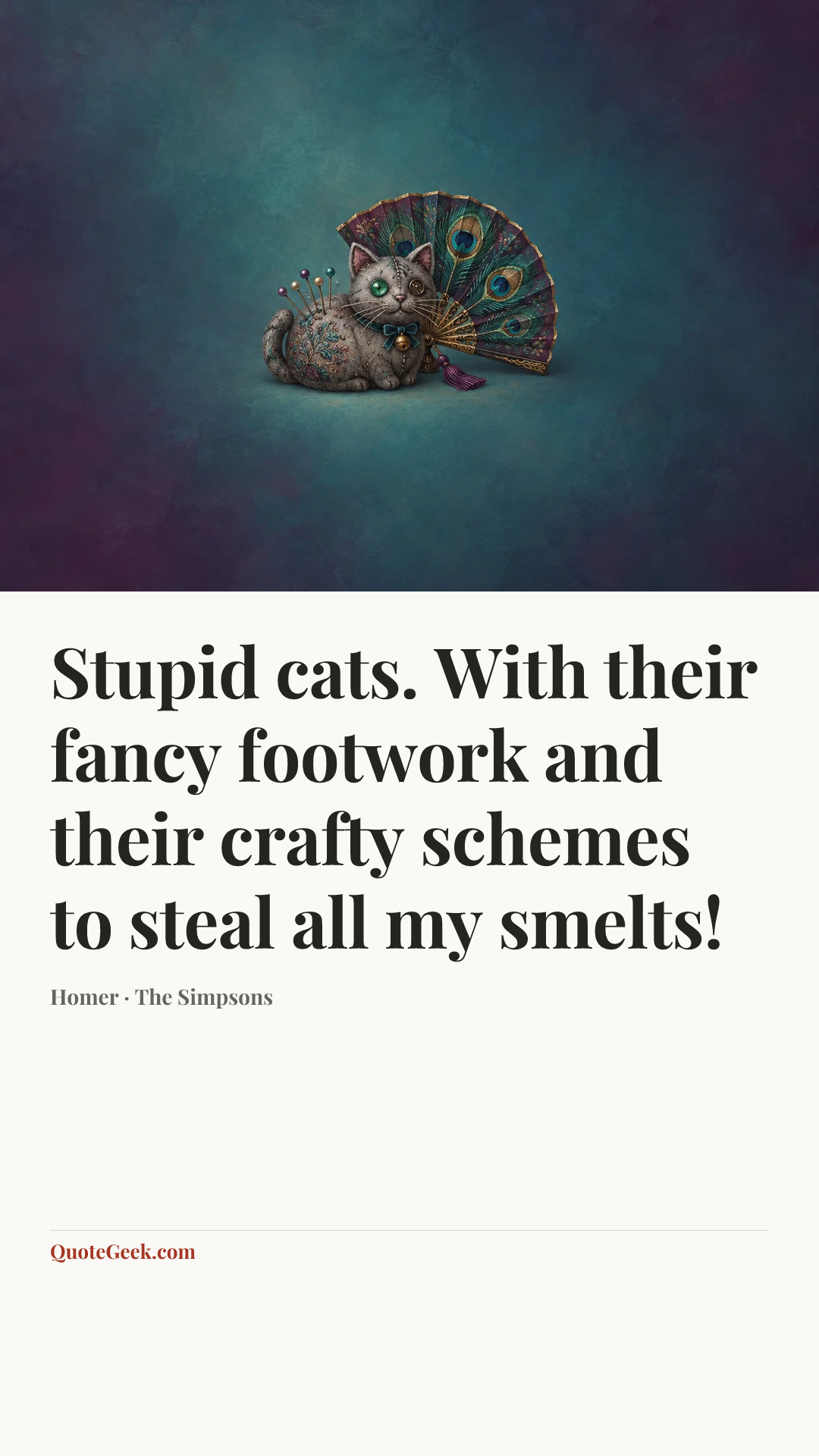 “Stupid cats. With their fancy footwork and their crafty schemes to steal all my smelts!” — Homer · The Simpsons. Illustrated QuoteGeek card.