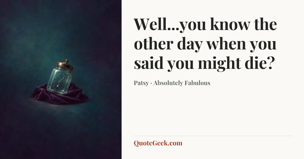 “Well...you know the other day when you said you might die?” — Patsy · Absolutely Fabulous. Illustrated QuoteGeek card.