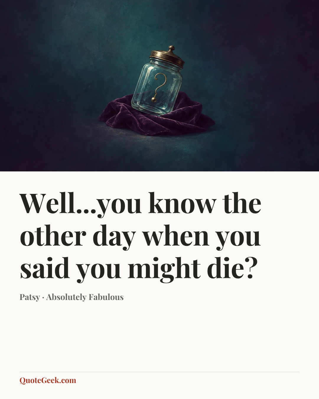“Well...you know the other day when you said you might die?” — Patsy · Absolutely Fabulous. Illustrated QuoteGeek card.