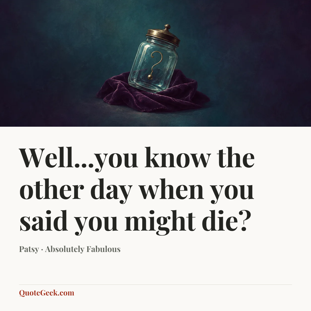 “Well...you know the other day when you said you might die?” — Patsy · Absolutely Fabulous. Illustrated QuoteGeek card.