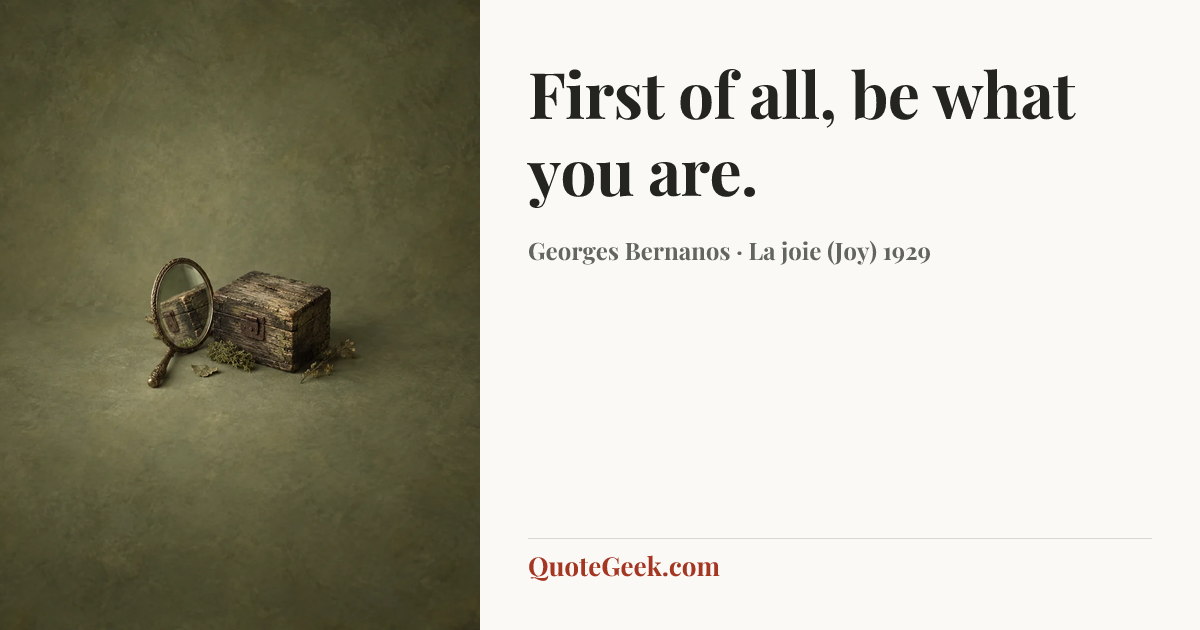 “First of all, be what you are.” — Georges Bernanos · La joie (Joy) 1929. Illustrated QuoteGeek card.