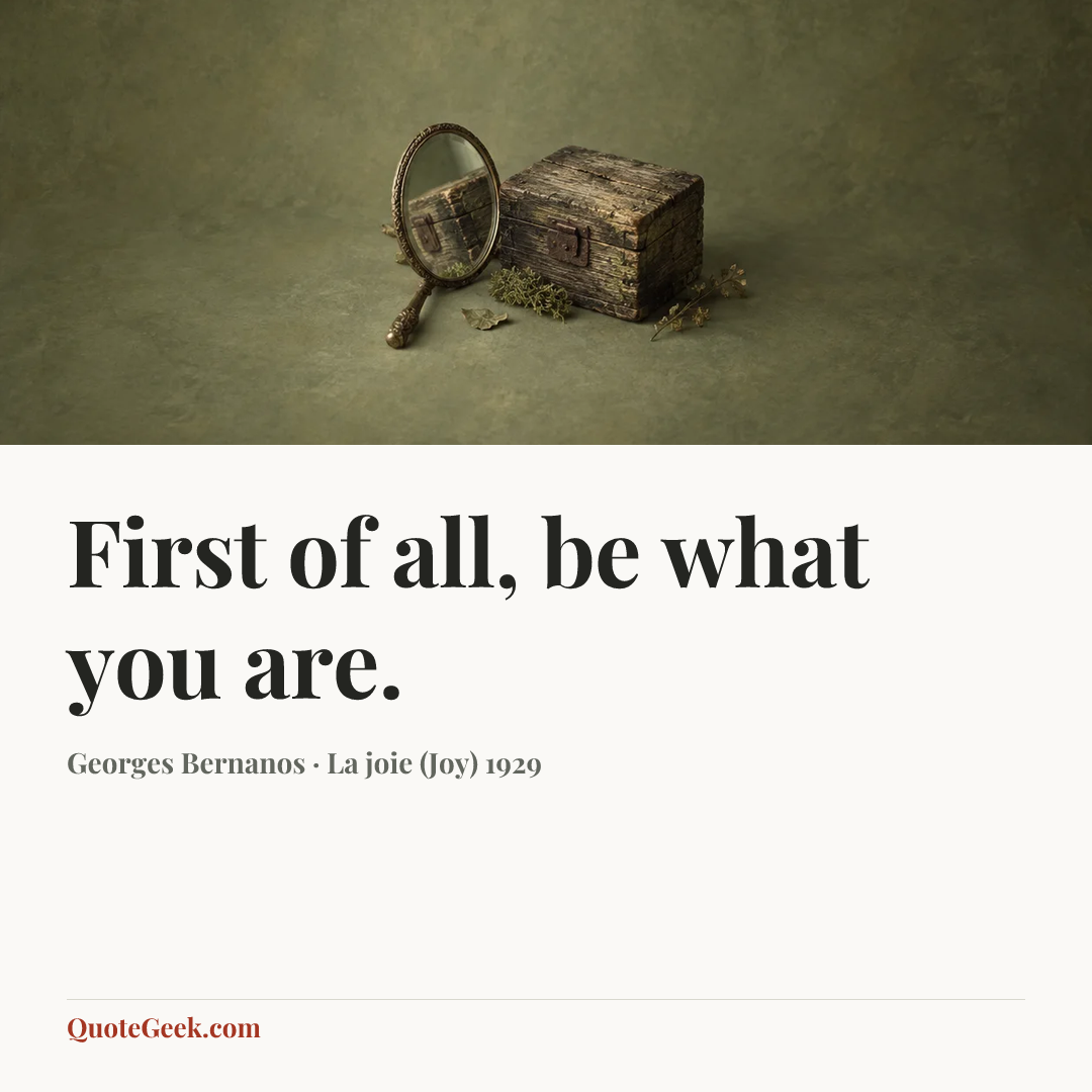 “First of all, be what you are.” — Georges Bernanos · La joie (Joy) 1929. Illustrated QuoteGeek card.