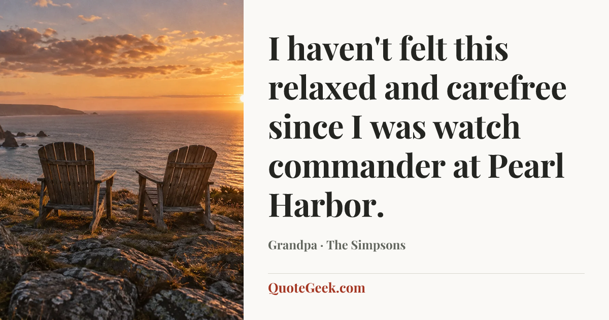 “I haven't felt this relaxed and carefree since I was watch commander at Pearl Harbor.” — Grandpa · The Simpsons. Illustrated QuoteGeek card.