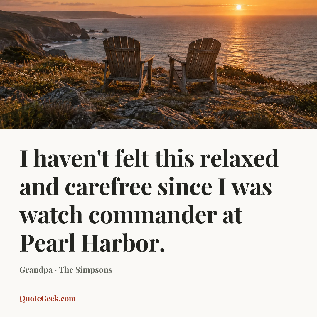 “I haven't felt this relaxed and carefree since I was watch commander at Pearl Harbor.” — Grandpa · The Simpsons. Illustrated QuoteGeek card.