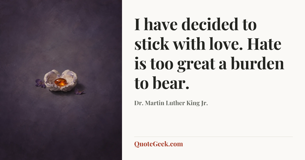 “I have decided to stick with love. Hate is too great a burden to bear.” — Dr. Martin Luther King Jr.. Illustrated QuoteGeek card.