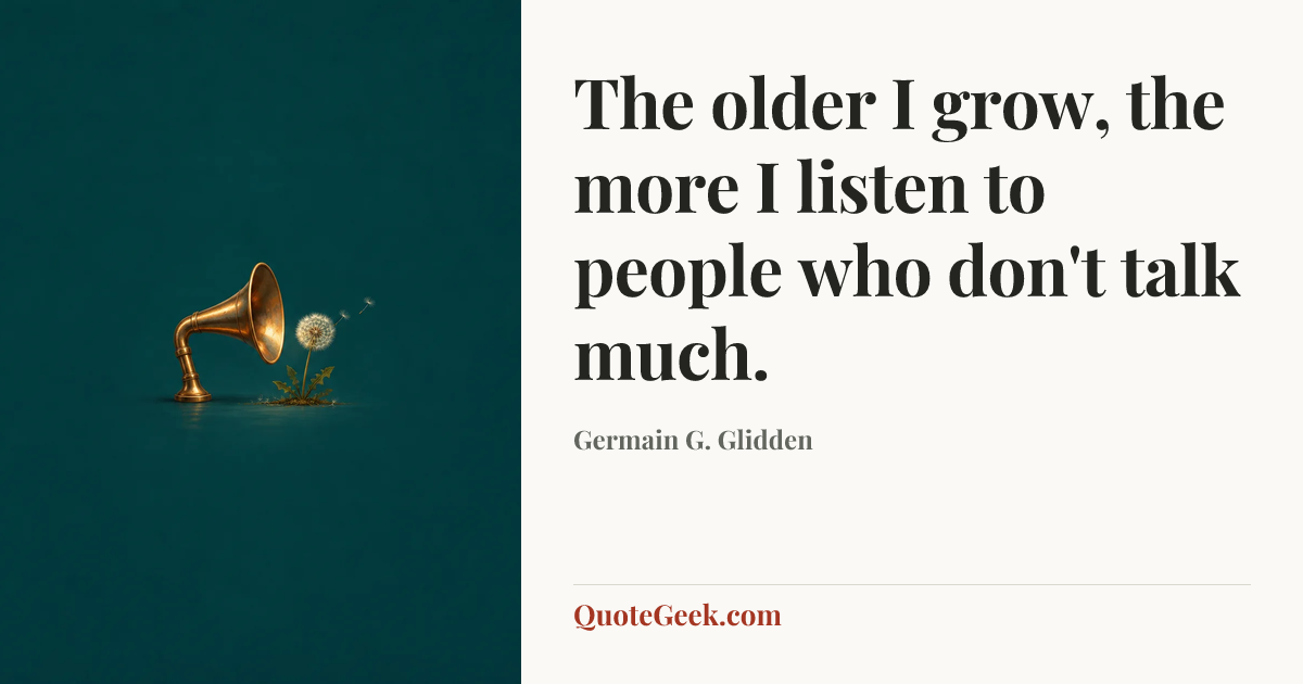 “The older I grow, the more I listen to people who don't talk much.” — Germain G. Glidden. Illustrated QuoteGeek card.