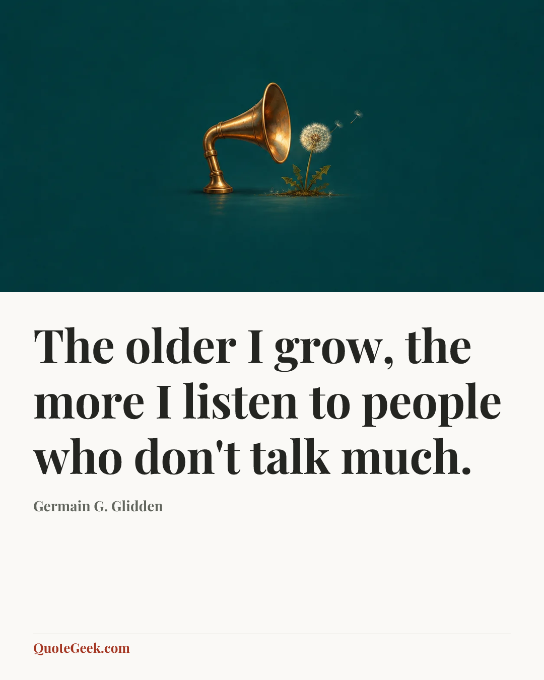 “The older I grow, the more I listen to people who don't talk much.” — Germain G. Glidden. Illustrated QuoteGeek card.