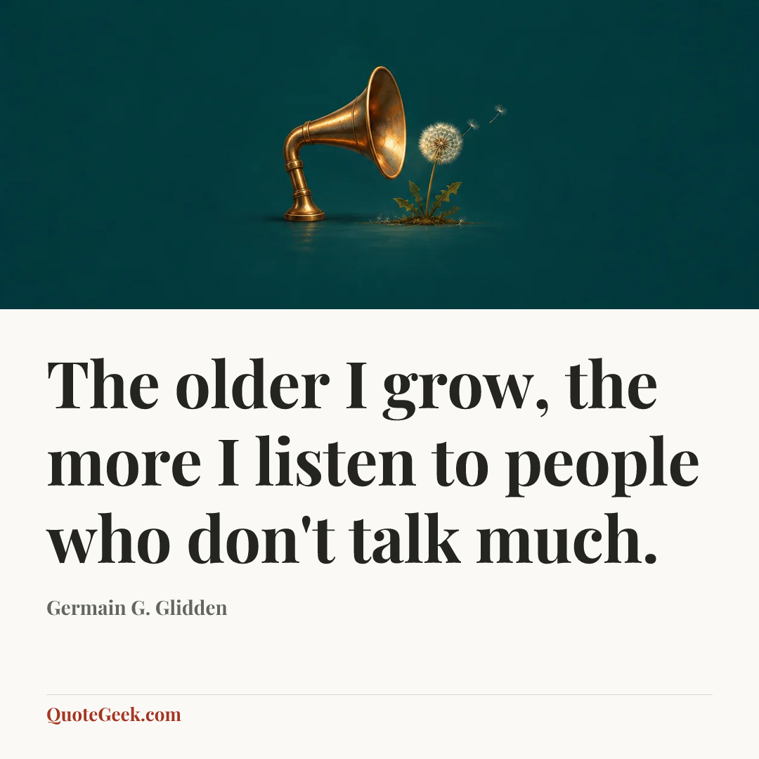 “The older I grow, the more I listen to people who don't talk much.” — Germain G. Glidden. Illustrated QuoteGeek card.
