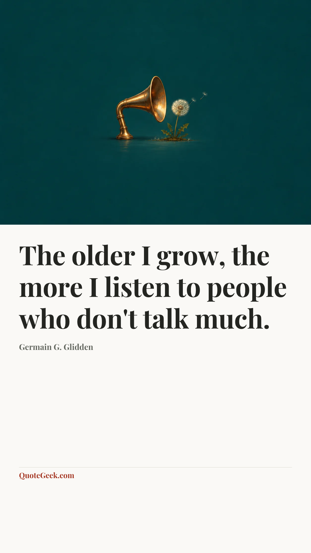 “The older I grow, the more I listen to people who don't talk much.” — Germain G. Glidden. Illustrated QuoteGeek card.