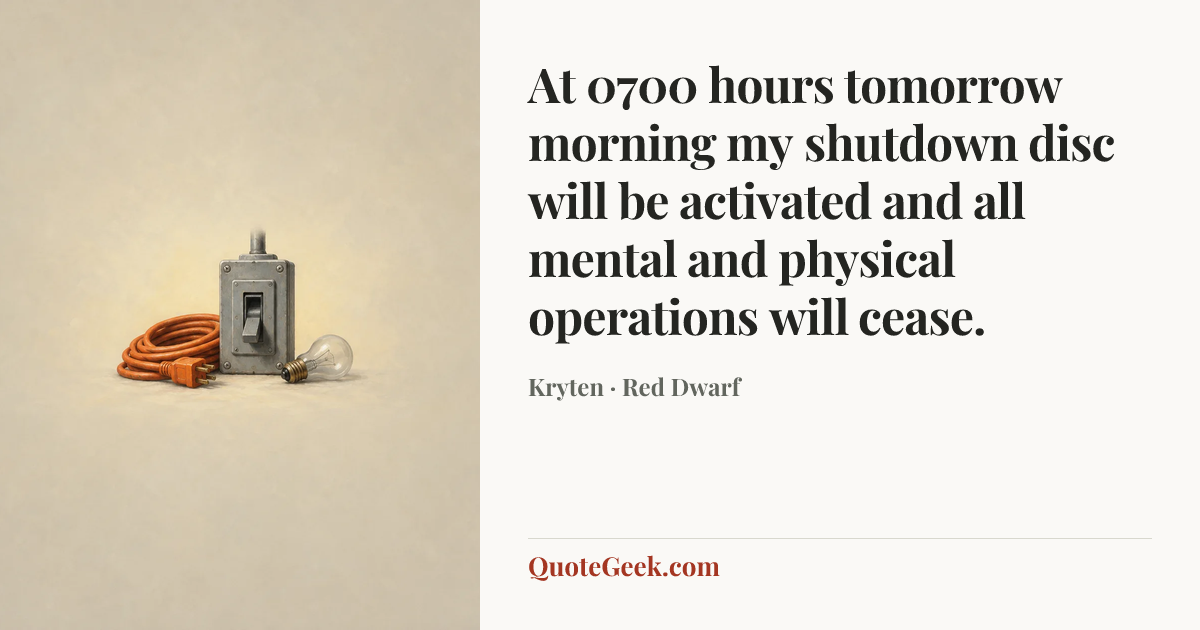 “At 0700 hours tomorrow morning my shutdown disc will be activated and all mental and physical operations will cease.” — Kryten · Red Dwarf. Illustrated QuoteGeek card.