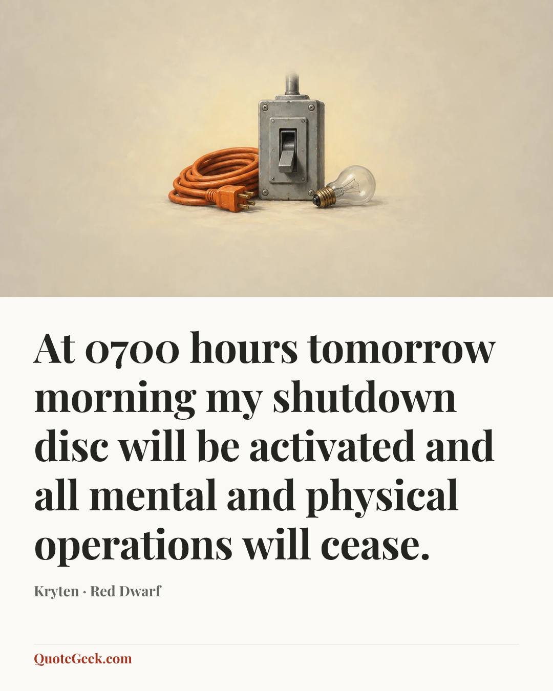 “At 0700 hours tomorrow morning my shutdown disc will be activated and all mental and physical operations will cease.” — Kryten · Red Dwarf. Illustrated QuoteGeek card.